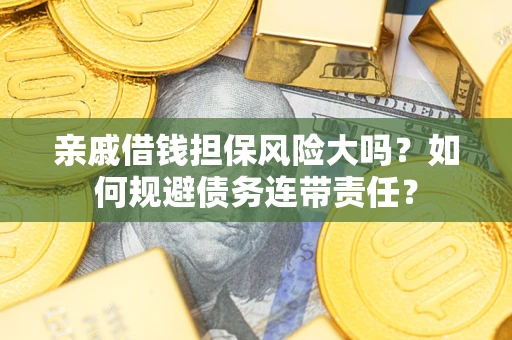 北京亲戚借钱担保风险大吗？如何规避债务连带责任？