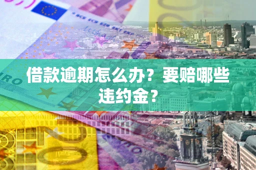 北京借款逾期怎么办？要赔哪些违约金？