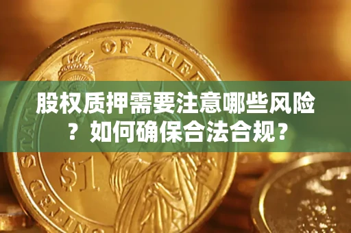 北京股权质押需要注意哪些风险？如何确保合法合规？