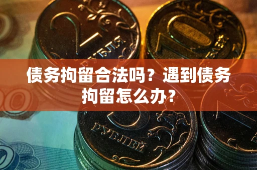 北京债务拘留合法吗？遇到债务拘留怎么办？