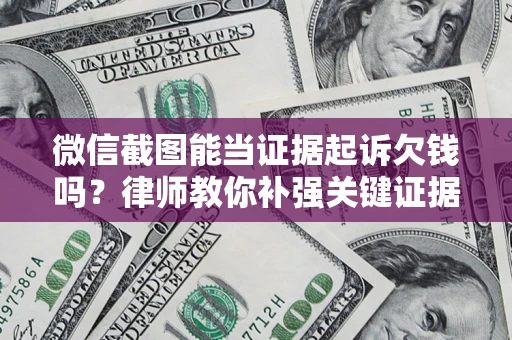 北京微信截图能当证据起诉欠钱吗？律师教你补强关键证据