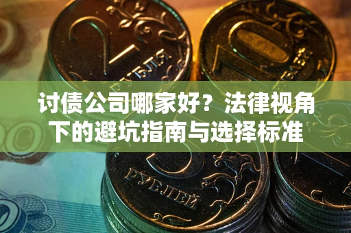 北京讨债公司哪家好？法律视角下的避坑指南与选择标准