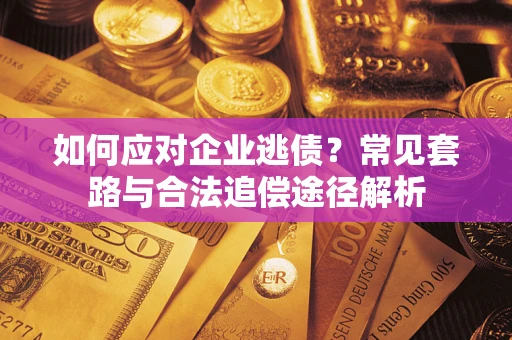 北京如何应对企业逃债？常见套路与合法追偿途径解析