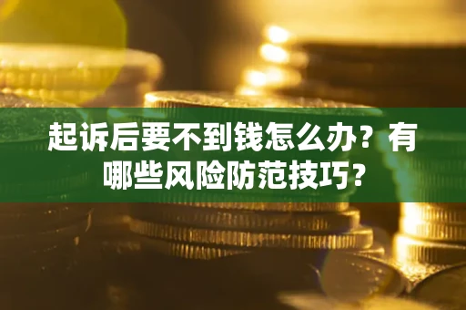 北京起诉后要不到钱怎么办?有哪些风险防范技巧? 北京起诉后要不到钱怎么办?有哪些风险防范技巧?