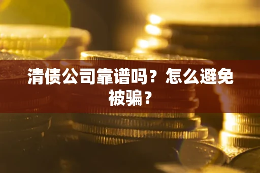 北京清债公司靠谱吗？怎么避免被骗？