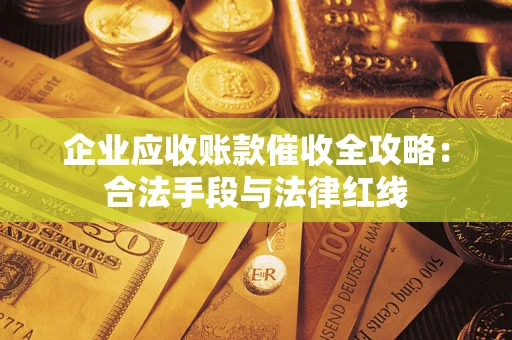 北京企业应收账款催收全攻略：合法手段与法律红线