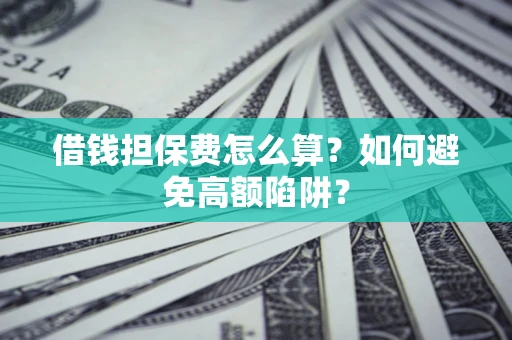 北京借钱担保费怎么算？如何避免高额陷阱？