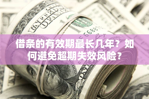 北京借条的有效期最长几年？如何避免超期失效风险？