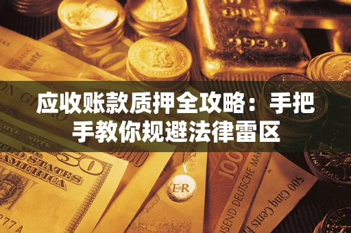 北京应收账款质押全攻略：手把手教你规避法律雷区