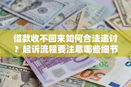 北京借款收不回来如何合法追讨？起诉流程要注意哪些细节？