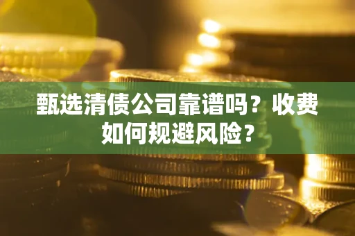 北京甄选清债公司靠谱吗？收费如何规避风险？