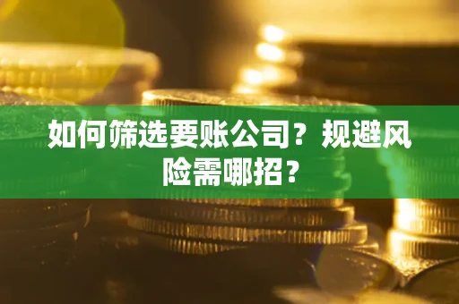 北京如何筛选要账公司？规避风险需哪招？