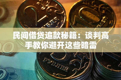 北京民间借贷追款秘籍：谈判高手教你避开这些暗雷