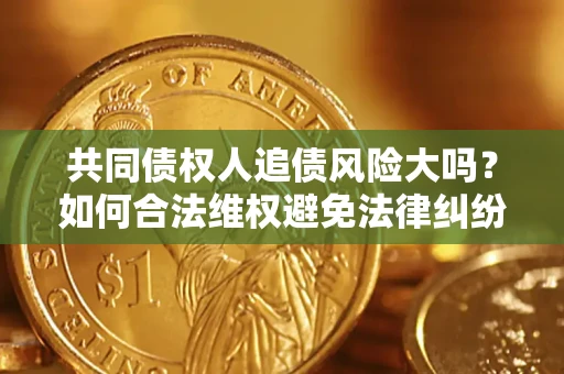 北京共同债权人追债风险大吗?如何合法维权避免法律纠纷? 北京共同债权人追债风险大吗?如何合法维权避免法律纠纷?