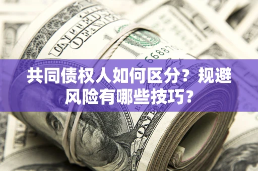 北京共同债权人如何区分？规避风险有哪些技巧？