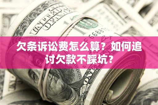 北京欠条诉讼费怎么算？如何追讨欠款不踩坑？