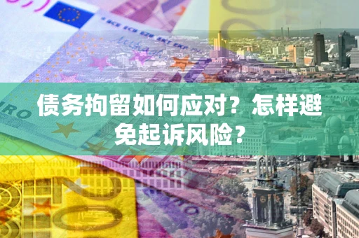 北京债务拘留如何应对？怎样避免起诉风险？