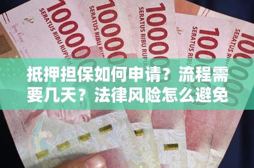北京抵押担保如何申请？流程需要几天？法律风险怎么避免？避坑指南