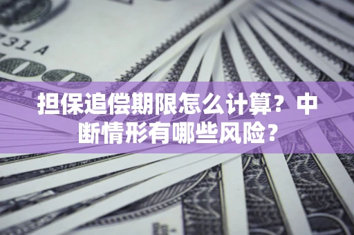 北京担保追偿期限怎么计算？中断情形有哪些风险？