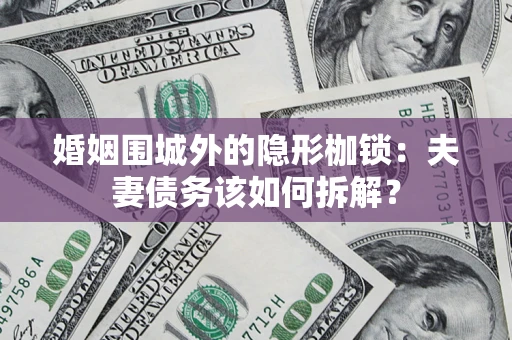北京婚姻围城外的隐形枷锁：夫妻债务该如何拆解？