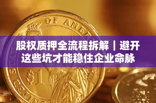 北京股权质押全流程拆解｜避开这些坑才能稳住企业命脉