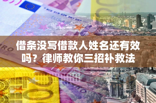 北京借条没写借款人姓名还有效吗？律师教你三招补救法
