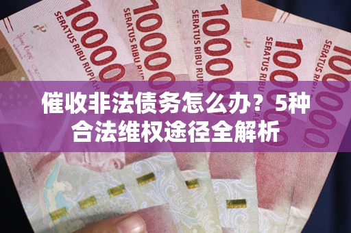 北京催收非法债务怎么办？5种合法维权途径全解析