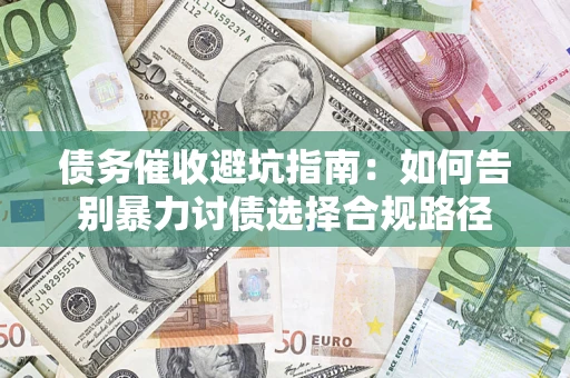 北京债务催收避坑指南：如何告别暴力讨债选择合规路径