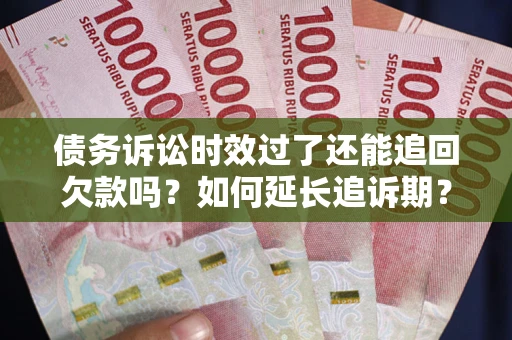 北京债务诉讼时效过了还能追回欠款吗？如何延长追诉期？