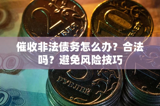 北京催收非法债务怎么办？合法吗？避免风险技巧