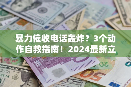 北京暴力催收电话轰炸？3个动作自救指南！2024最新立案标准全解析