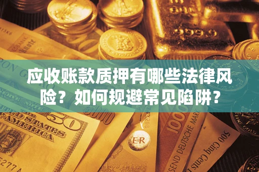 北京应收账款质押有哪些法律风险？如何规避常见陷阱？