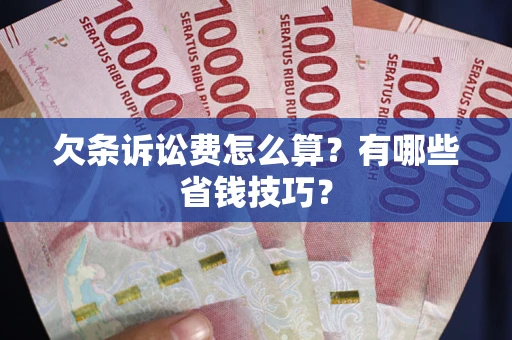 北京欠条诉讼费怎么算？有哪些省钱技巧？