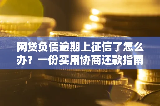北京网贷负债逾期上征信了怎么办？一份实用协商还款指南请收好
