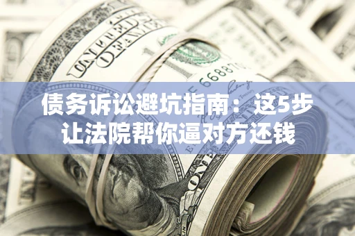 北京债务诉讼避坑指南：这5步让法院帮你逼对方还钱