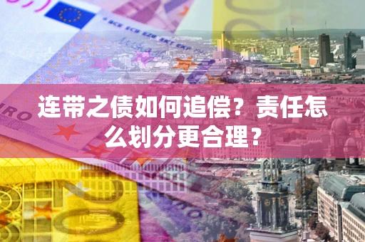 北京连带之债如何追偿？责任怎么划分更合理？