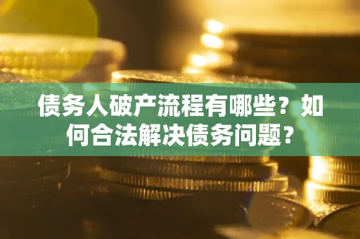 北京债务人破产流程有哪些？如何合法解决债务问题？