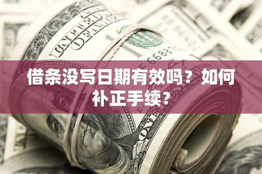 北京借条没写日期有效吗？如何补正手续？