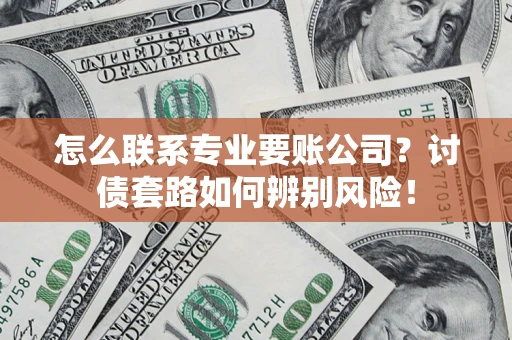 北京怎么联系专业要账公司？讨债套路如何辨别风险！