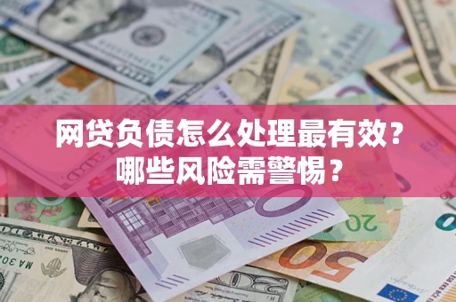 北京网贷负债怎么处理最有效？哪些风险需警惕？