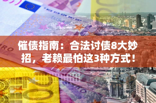 北京催债指南：合法讨债8大妙招，老赖最怕这3种方式！