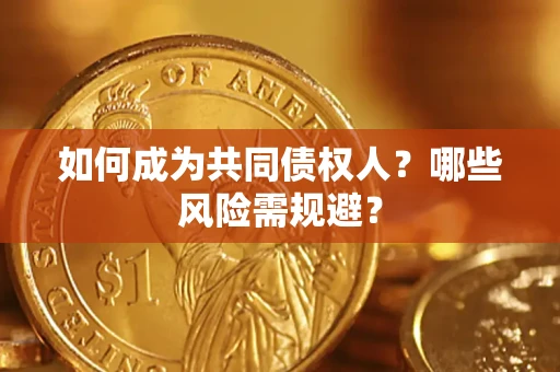 北京如何成为共同债权人？哪些风险需规避？