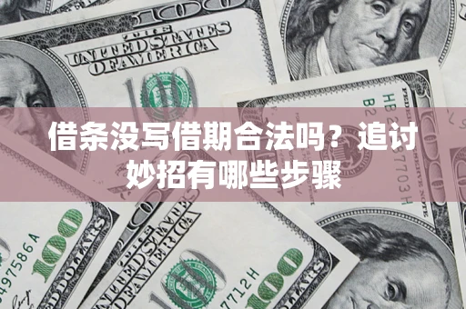 北京借条没写借期合法吗？追讨妙招有哪些步骤