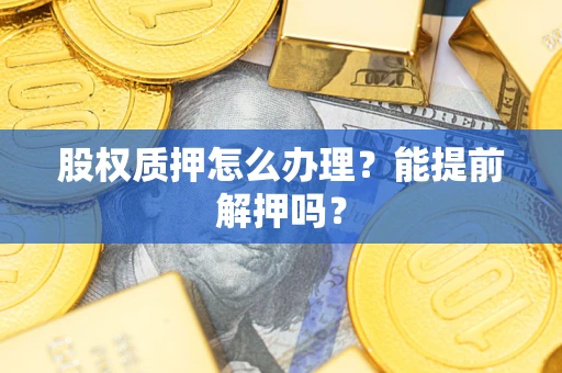 北京股权质押怎么办理？能提前解押吗？