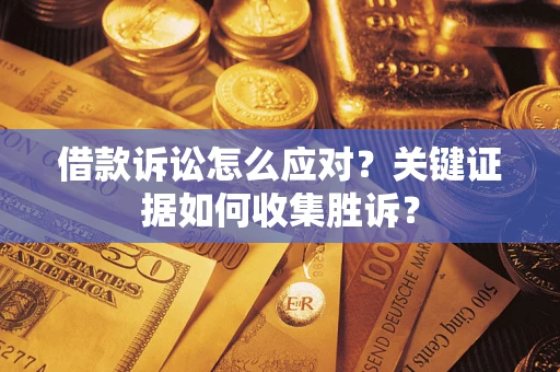 北京借款诉讼怎么应对？关键证据如何收集胜诉？