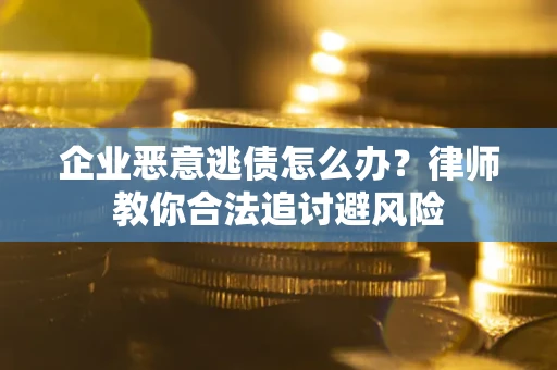 北京企业恶意逃债怎么办？律师教你合法追讨避风险