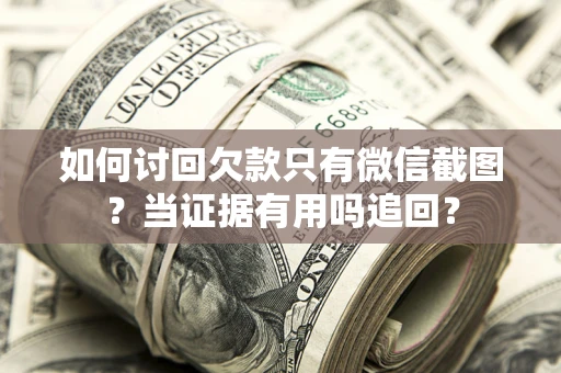 北京如何讨回欠款只有微信截图？当证据有用吗追回？