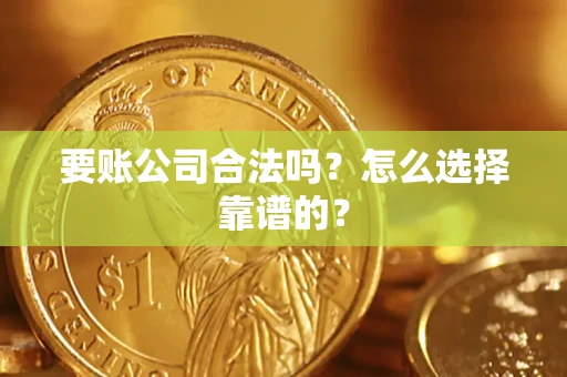 北京要账公司合法吗？怎么选择靠谱的？