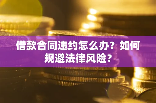 北京借款合同违约怎么办？如何规避法律风险？