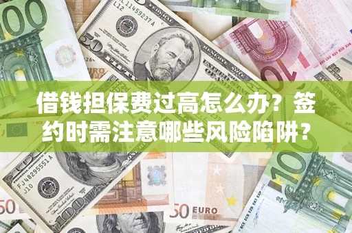 北京借钱担保费过高怎么办？签约时需注意哪些风险陷阱？